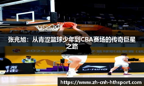 张兆旭：从青涩篮球少年到CBA赛场的传奇巨星之路